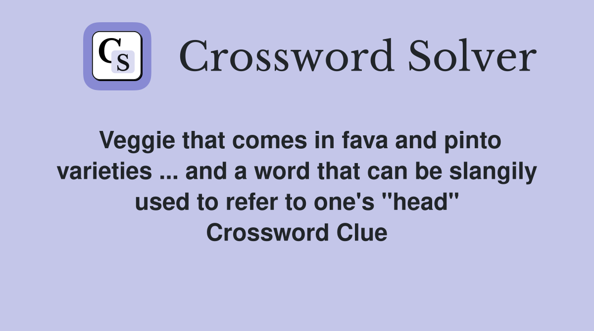 Veggie that comes in fava and pinto varieties and a word that can